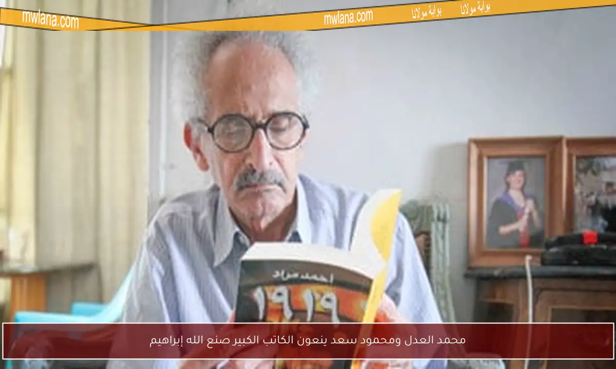 محمد العدل ومحمود سعد ينعون الكاتب الكبير صنع الله إبراهيم