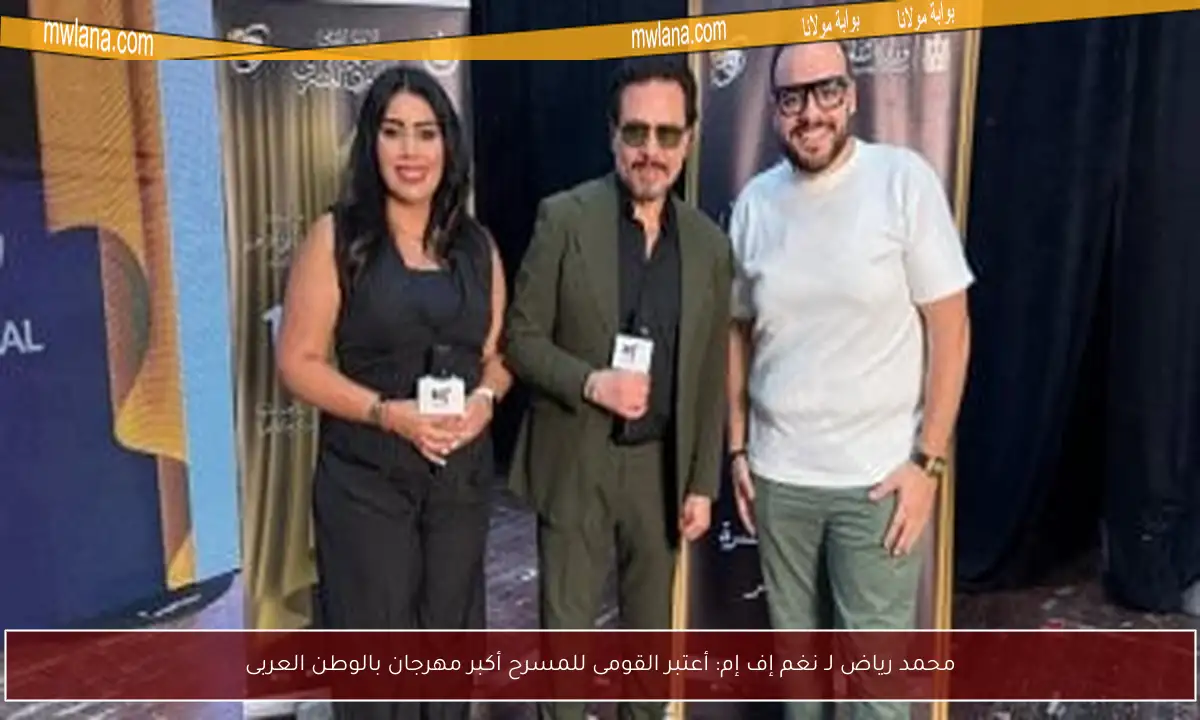 محمد رياض لـ نغم إف إم: أعتبر القومى للمسرح أكبر مهرجان بالوطن العربى