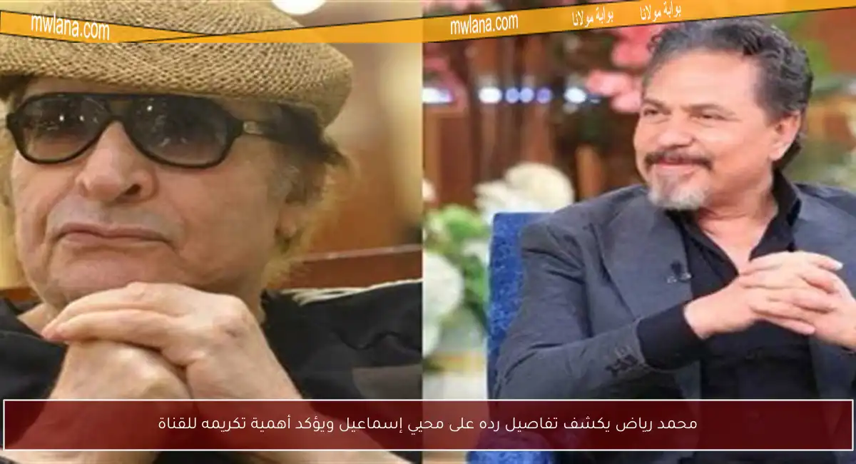 محمد رياض يكشف تفاصيل رده على محيي إسماعيل ويؤكد أهمية تكريمه للقناة