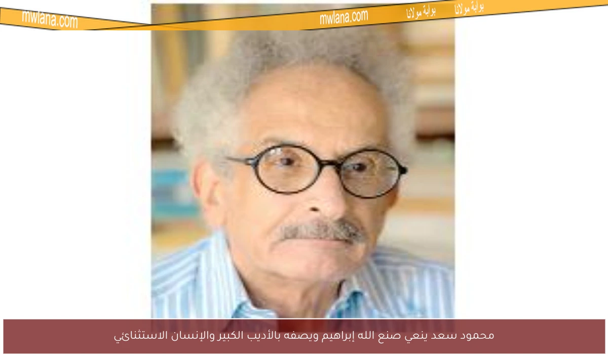 محمود سعد ينعي صنع الله إبراهيم ويصفه بالأديب الكبير والإنسان الاستثنائي