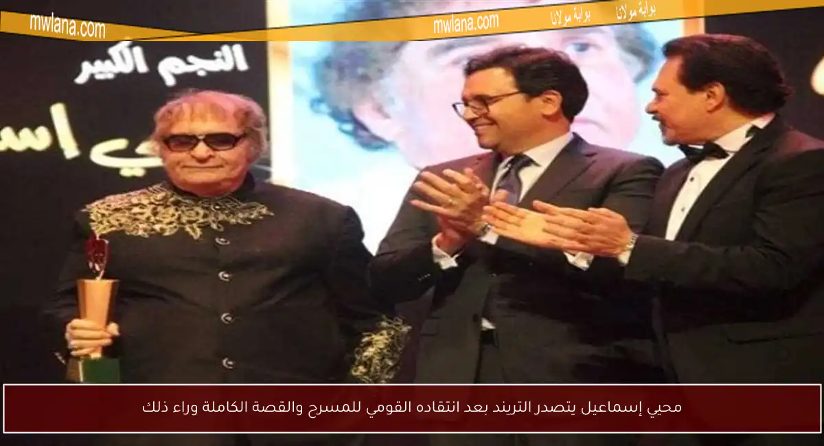 محيي إسماعيل يتصدر التريند بعد انتقاده القومي للمسرح والقصة الكاملة وراء ذلك