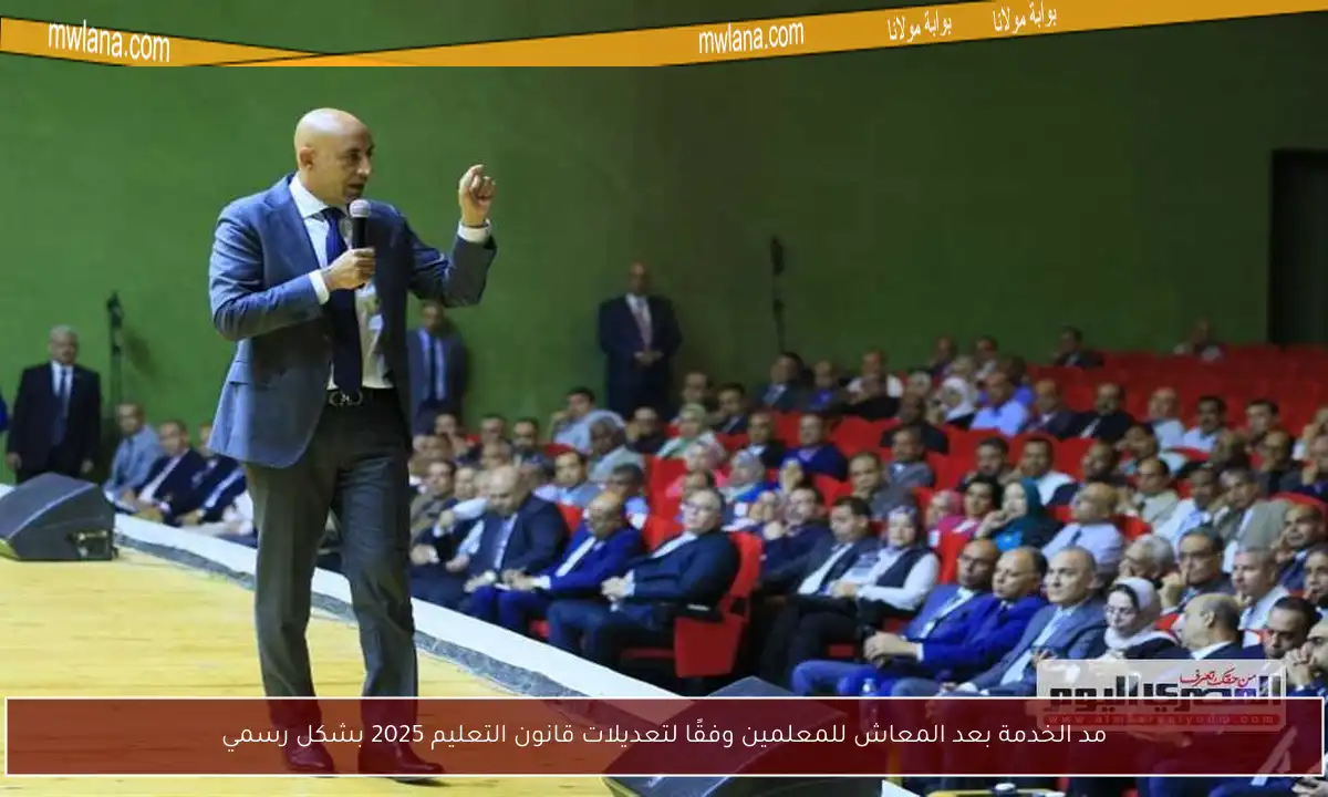 مد الخدمة بعد المعاش للمعلمين وفقًا لتعديلات قانون التعليم 2025 بشكل رسمي