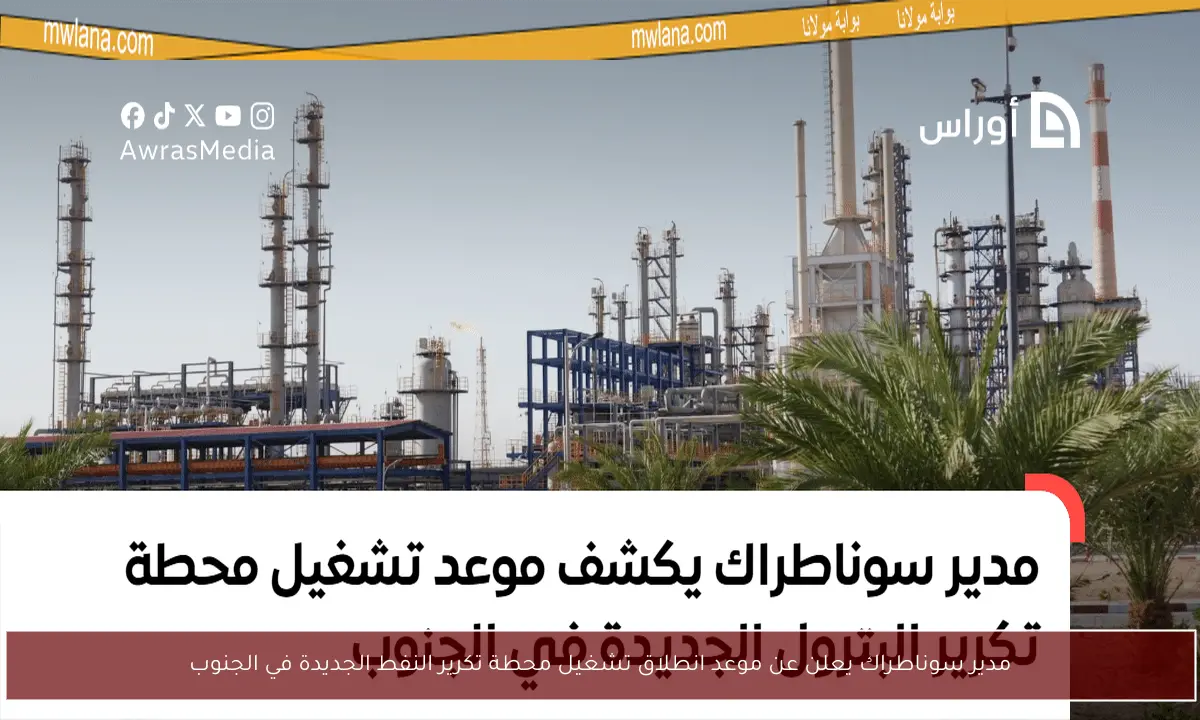 مدير سوناطراك يعلن عن موعد انطلاق تشغيل محطة تكرير النفط الجديدة في الجنوب