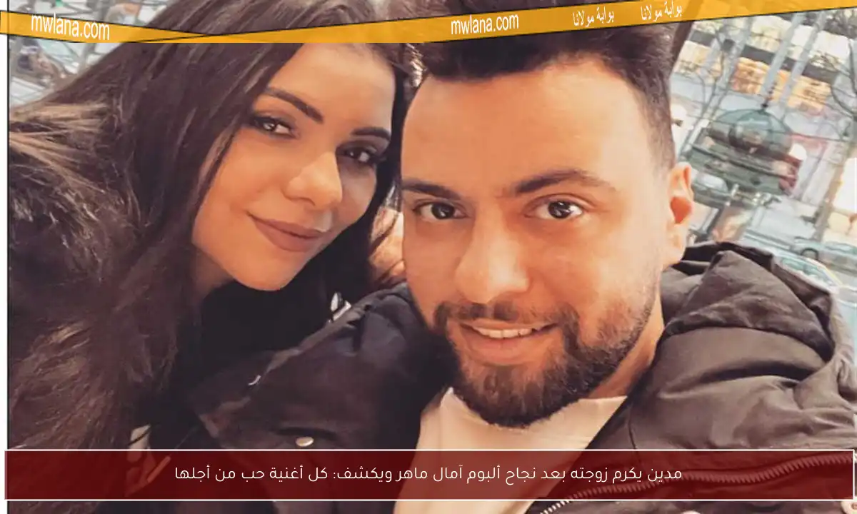 مدين يكرم زوجته بعد نجاح ألبوم آمال ماهر ويكشف: كل أغنية حب من أجلها