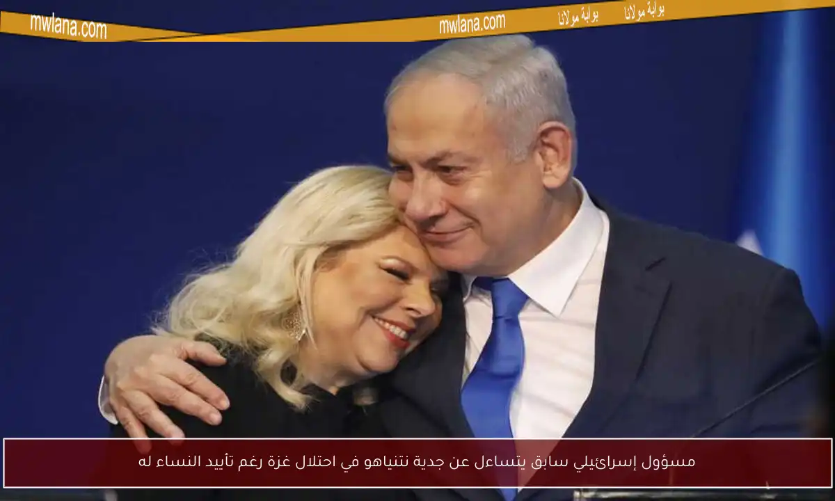 مسؤول إسرائيلي سابق يتساءل عن جدية نتنياهو في احتلال غزة رغم تأييد النساء له