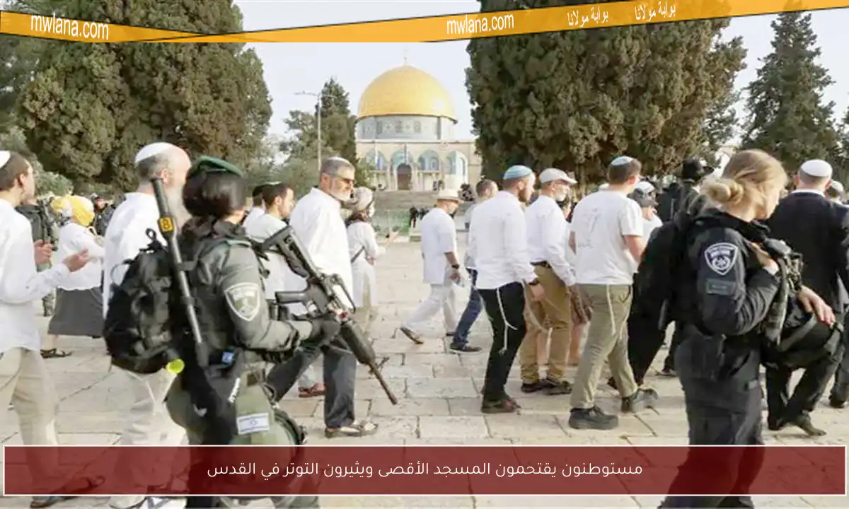مستوطنون يقتحمون المسجد الأقصى ويثيرون التوتر في القدس
