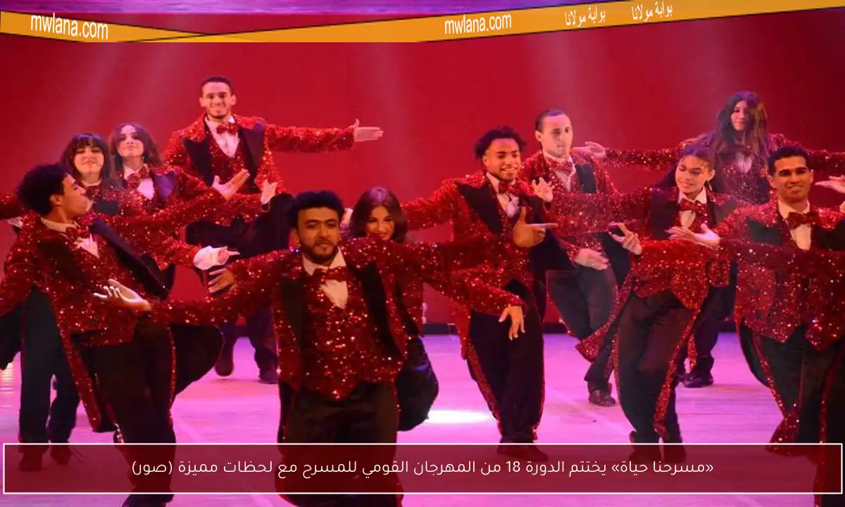 «مسرحنا حياة» يختتم الدورة 18 من المهرجان القومي للمسرح مع لحظات مميزة (صور)