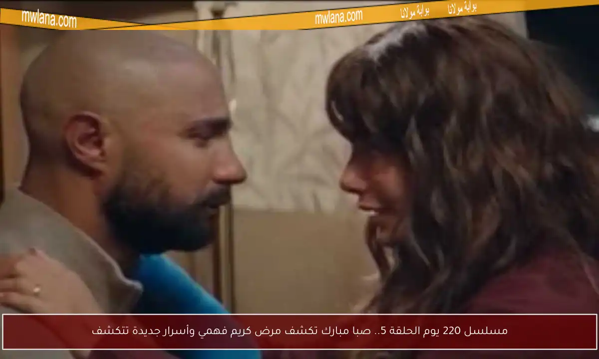 مسلسل 220 يوم الحلقة 5.. صبا مبارك تكشف مرض كريم فهمي وأسرار جديدة تتكشف