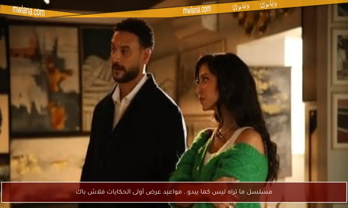 مسلسل ما تراه ليس كما يبدو.. مواعيد عرض أولى الحكايات فلاش باك