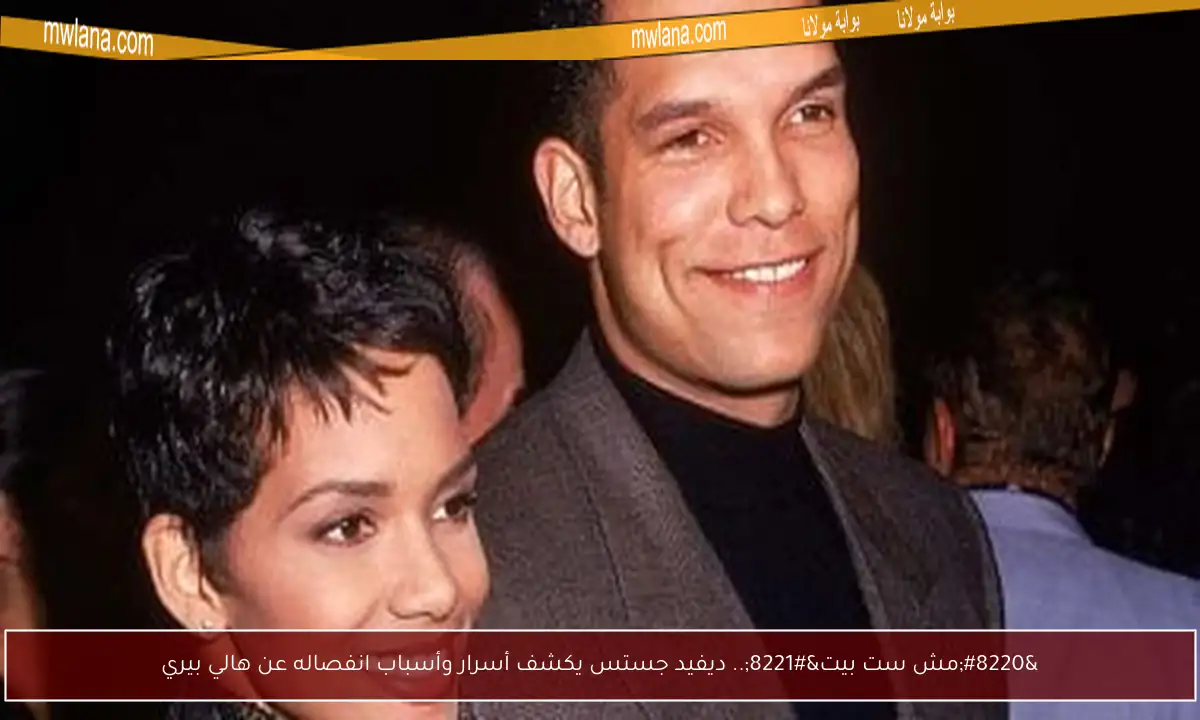 “مش ست بيت”.. ديفيد جستس يكشف أسرار وأسباب انفصاله عن هالي بيري