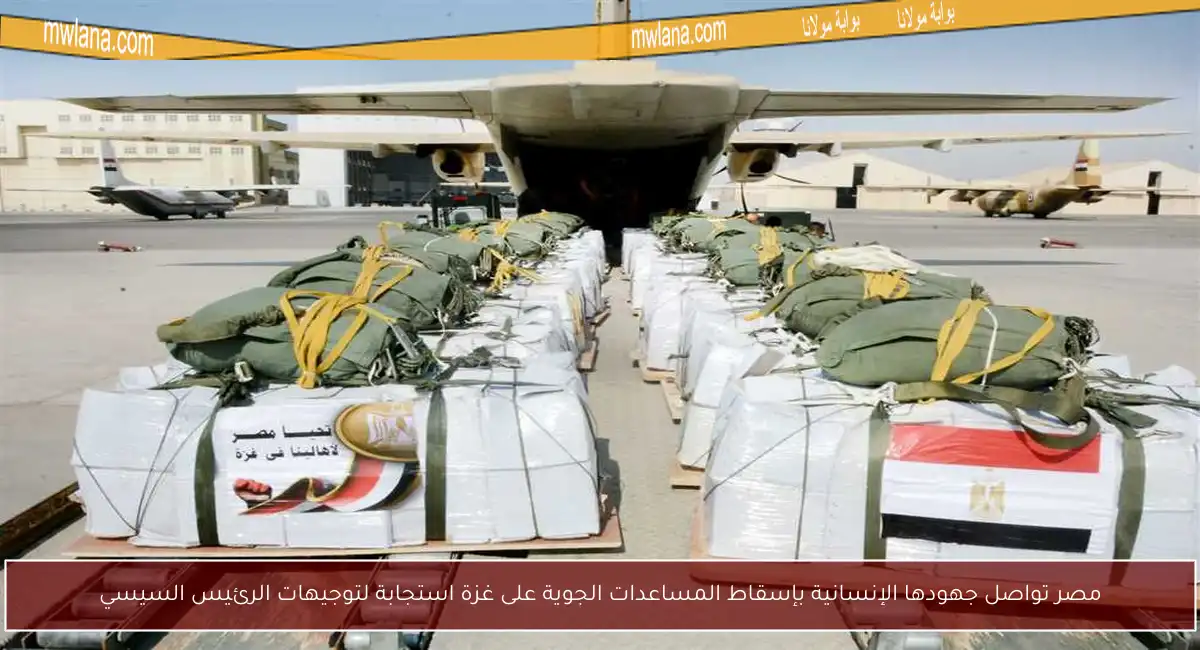 مصر تواصل جهودها الإنسانية بإسقاط المساعدات الجوية على غزة استجابة لتوجيهات الرئيس السيسي