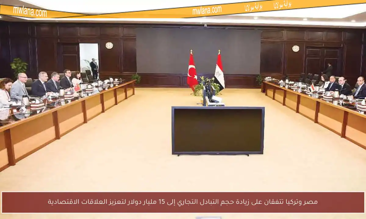 مصر وتركيا تتفقان على زيادة حجم التبادل التجاري إلى 15 مليار دولار لتعزيز العلاقات الاقتصادية