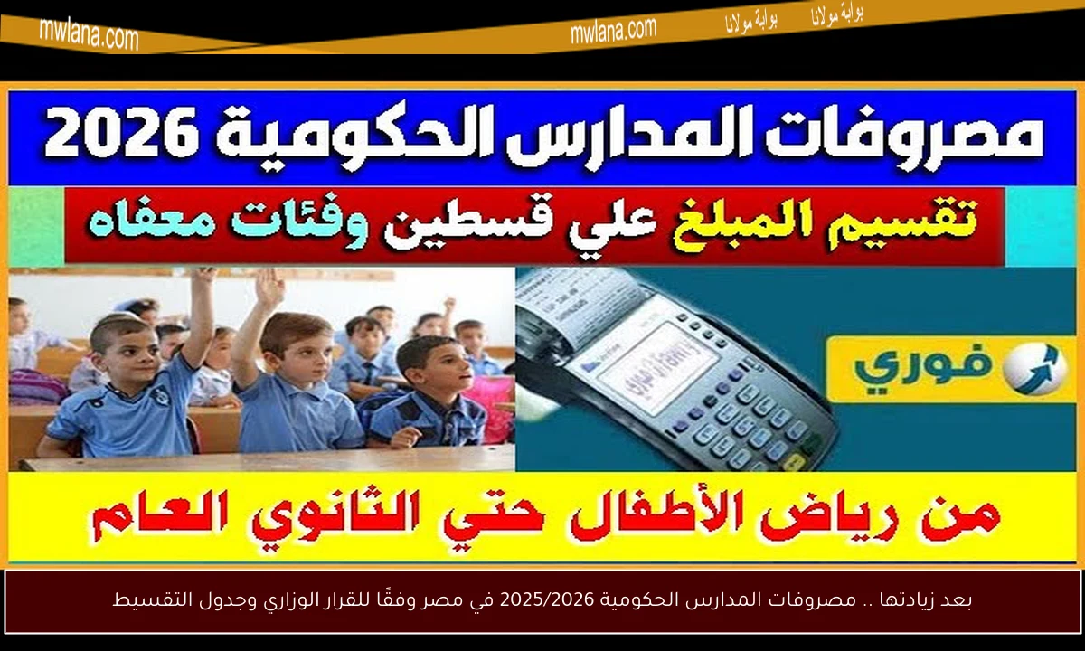 بعد زيادتها .. مصروفات المدارس الحكومية 2025/2026 في مصر وفقًا للقرار الوزاري وجدول التقسيط