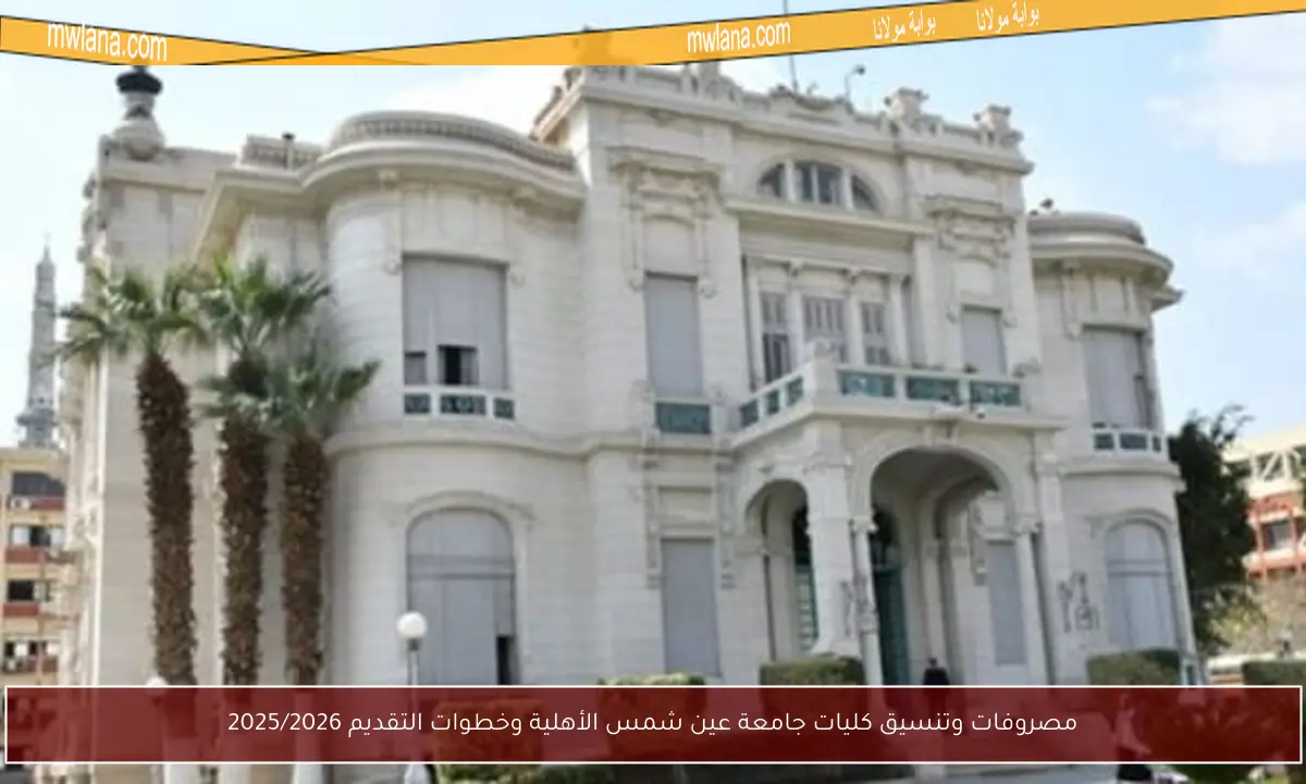مصروفات وتنسيق كليات جامعة عين شمس الأهلية وخطوات التقديم 2025/2026