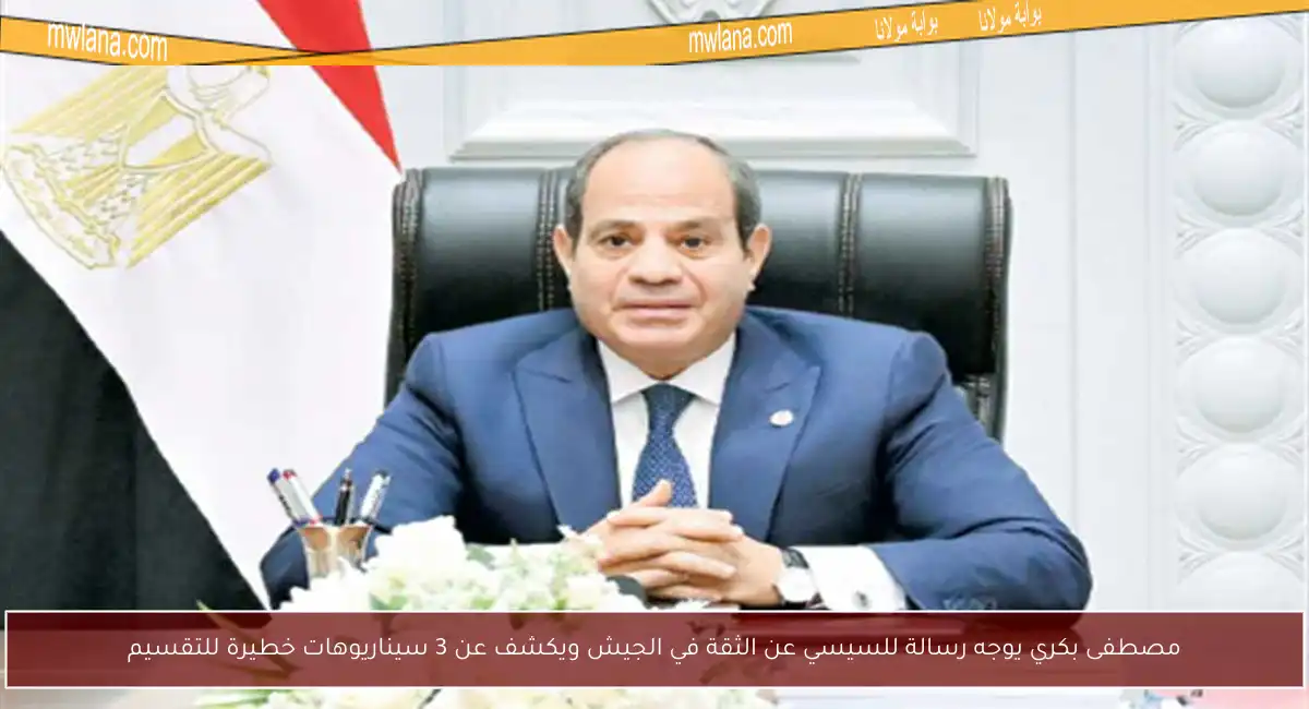 مصطفى بكري يوجه رسالة للسيسي عن الثقة في الجيش ويكشف عن 3 سيناريوهات خطيرة للتقسيم
