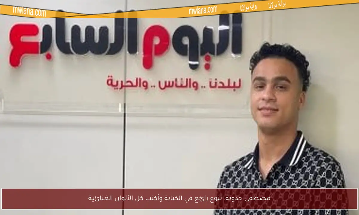 مصطفى حدوتة: تنوع رائع في الكتابة وأكتب كل الألوان الغنائية