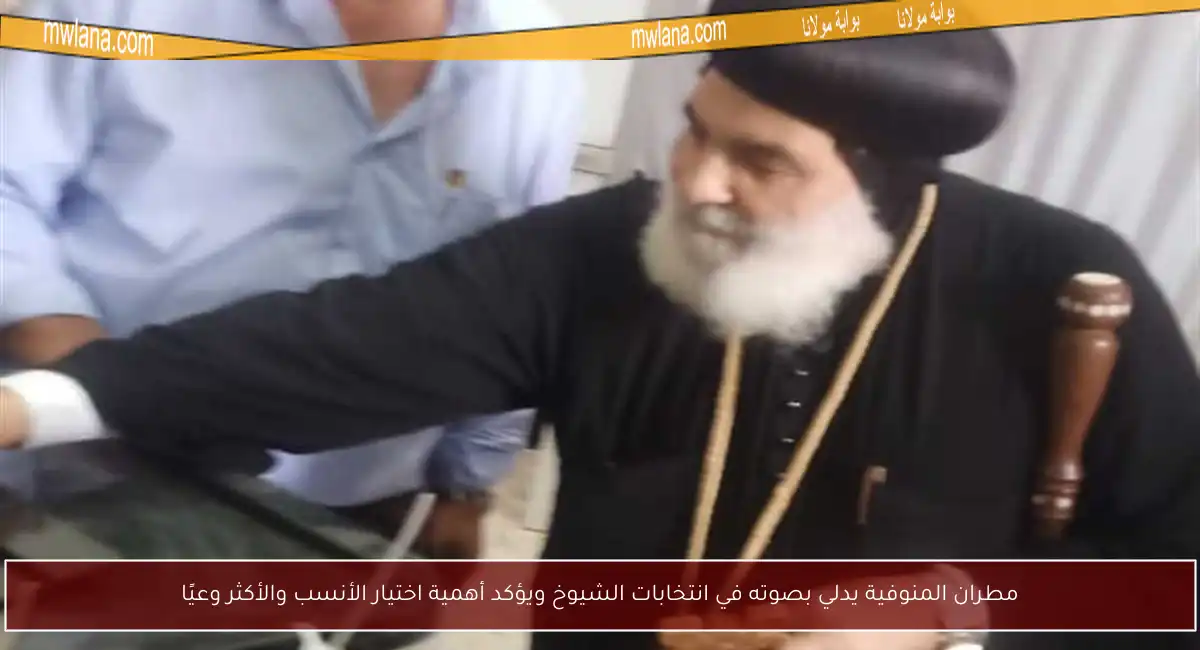 مطران المنوفية يدلي بصوته في انتخابات الشيوخ ويؤكد أهمية اختيار الأنسب والأكثر وعيًا
