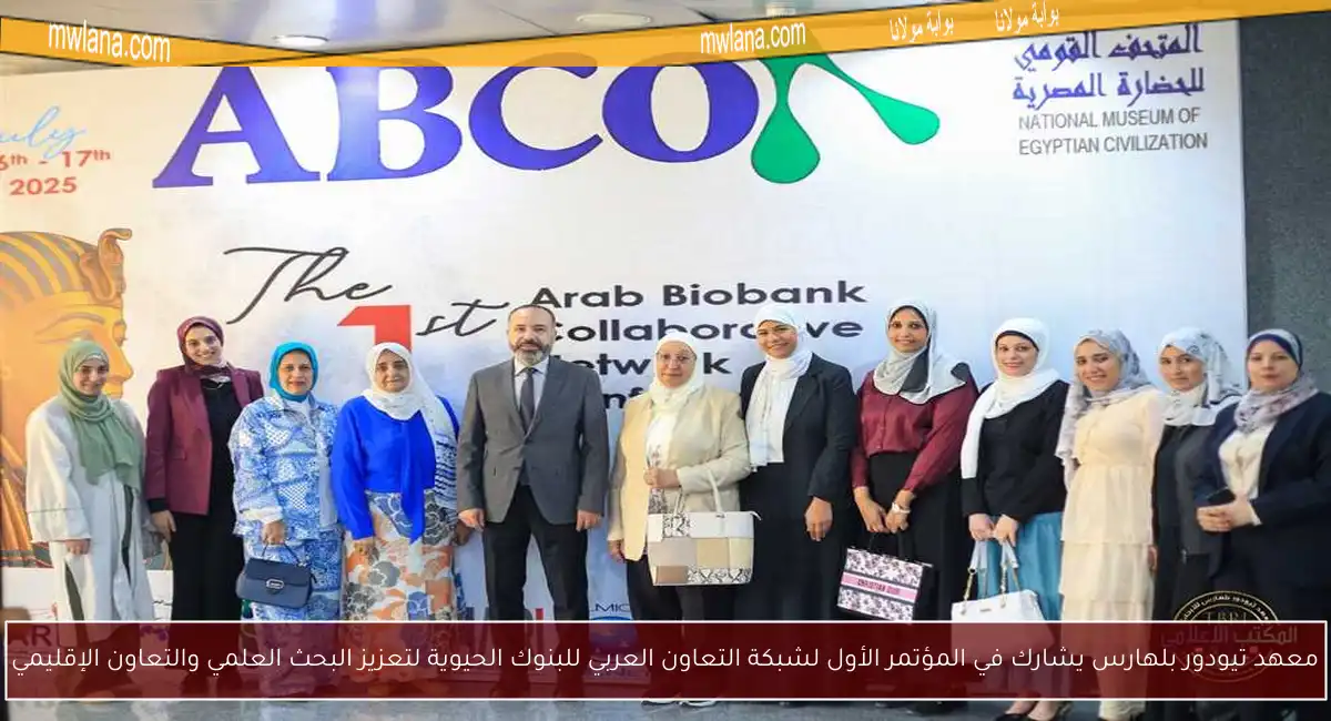 معهد تيودور بلهارس يشارك في المؤتمر الأول لشبكة التعاون العربي للبنوك الحيوية لتعزيز البحث العلمي والتعاون الإقليمي