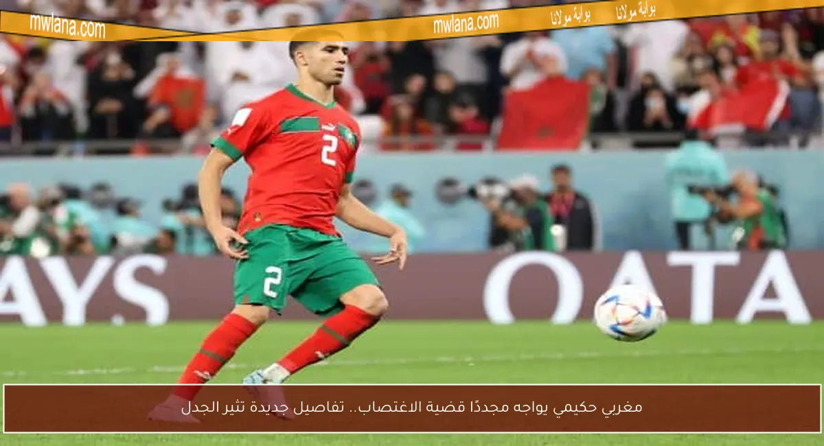 مغربي حكيمي يواجه مجددًا قضية الاغتصاب.. تفاصيل جديدة تثير الجدل