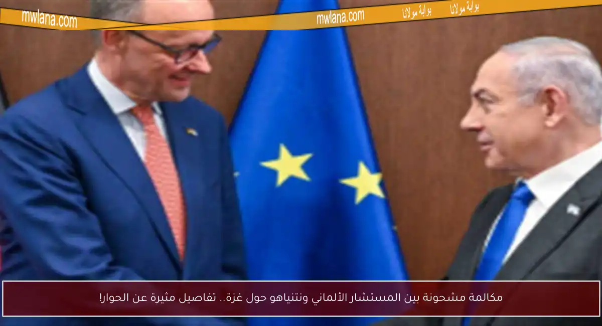 مكالمة مشحونة بين المستشار الألماني ونتنياهو حول غزة.. تفاصيل مثيرة عن الحوار!