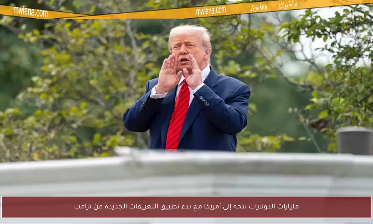 مليارات الدولارات تتجه إلى أمريكا مع بدء تطبيق التعريفات الجديدة من ترامب