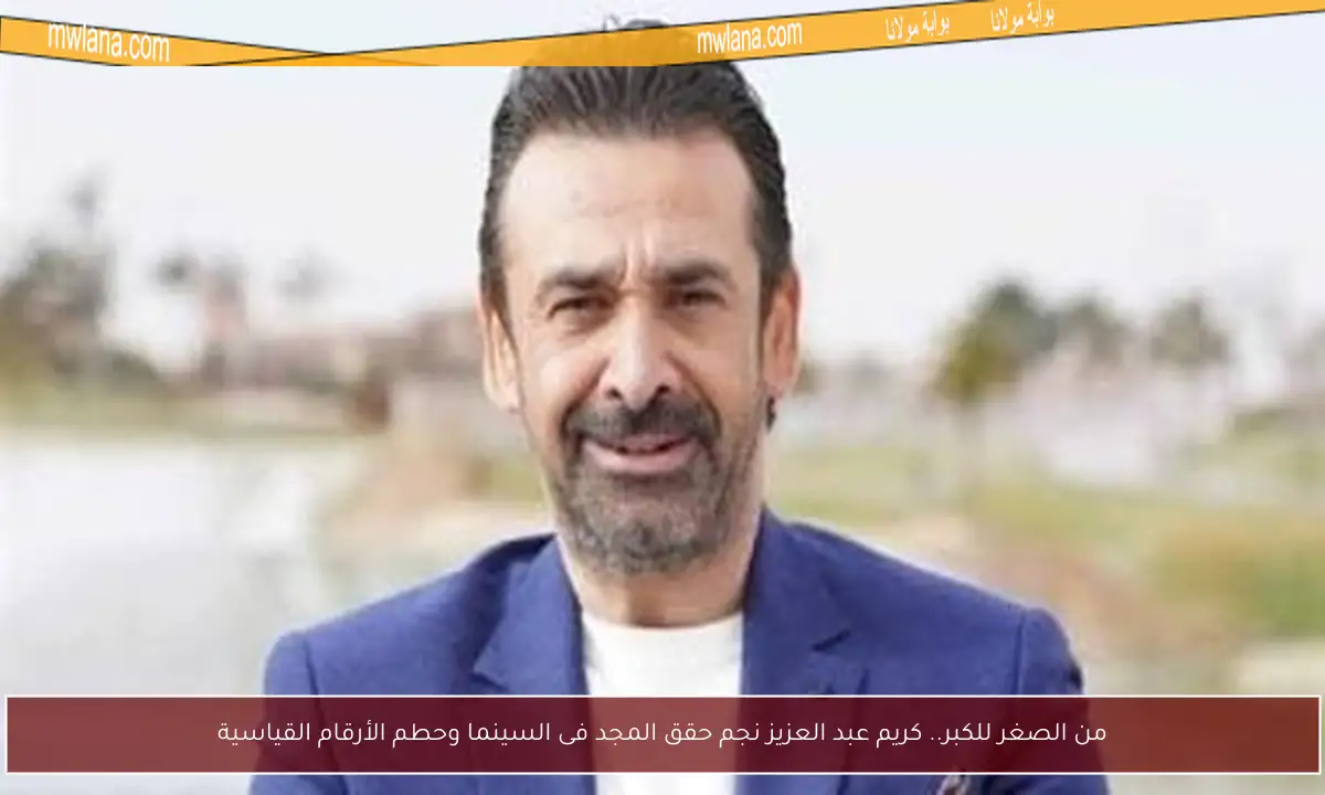 من الصغر للكبر.. كريم عبد العزيز نجم حقق المجد فى السينما وحطم الأرقام القياسية