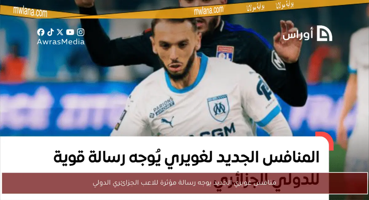 منافس غويري الجديد يوجه رسالة مؤثرة للاعب الجزائري الدولي
