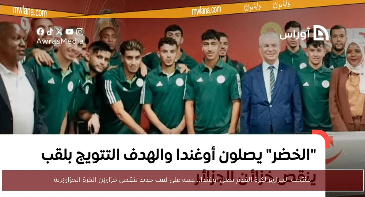 منتخب الجزائر لكرة القدم يصل أوغندا.. عينه على لقب جديد ينقص خزائن الكرة الجزائرية