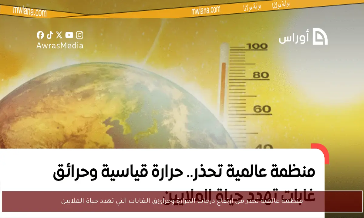 منظمة عالمية تحذر من ارتفاع درجات الحرارة وحرائق الغابات التي تهدد حياة الملايين
