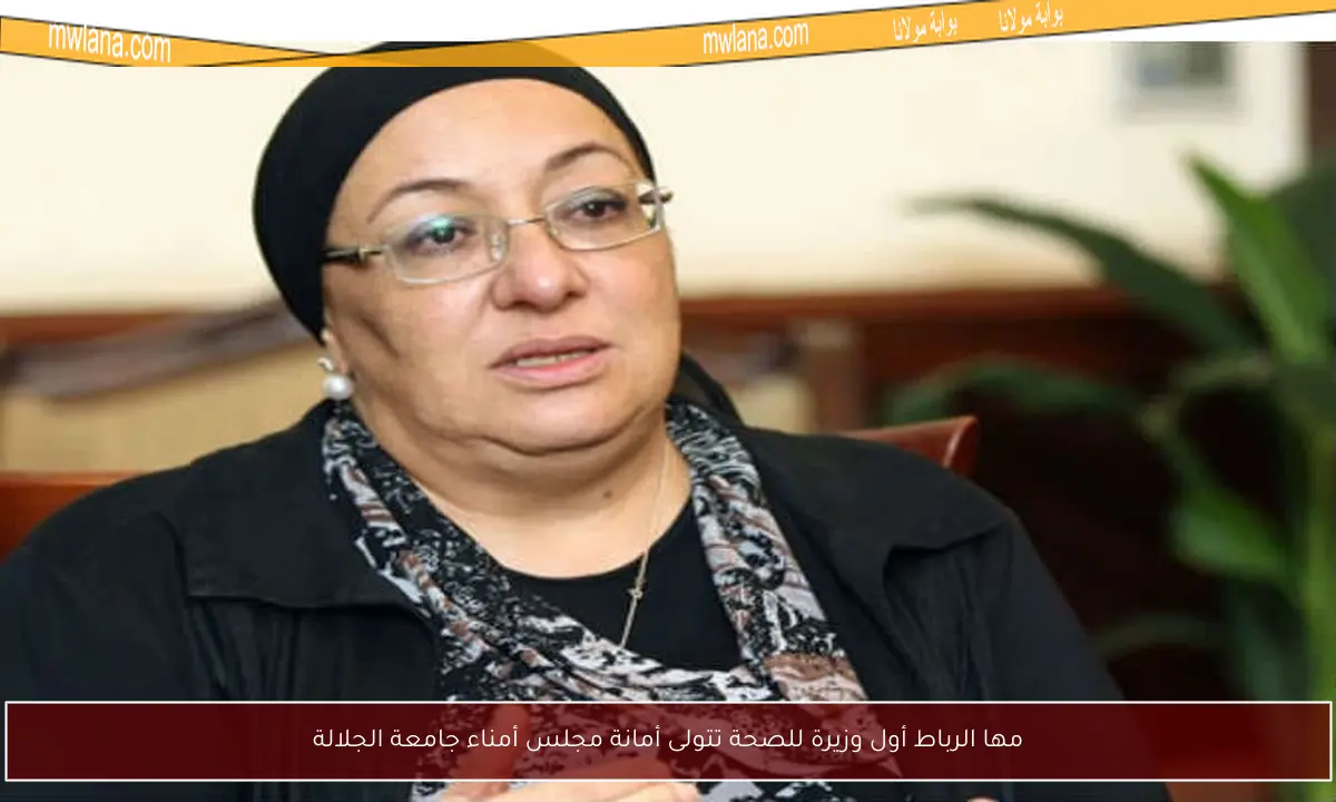 مها الرباط أول وزيرة للصحة تتولى أمانة مجلس أمناء جامعة الجلالة