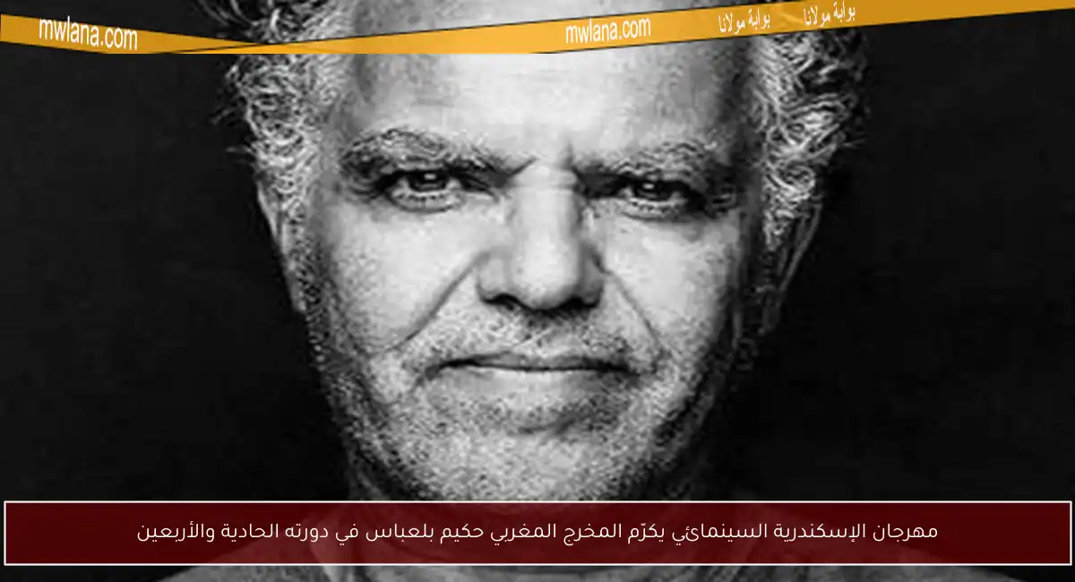 مهرجان الإسكندرية السينمائي يكرّم المخرج المغربي حكيم بلعباس في دورته الحادية والأربعين