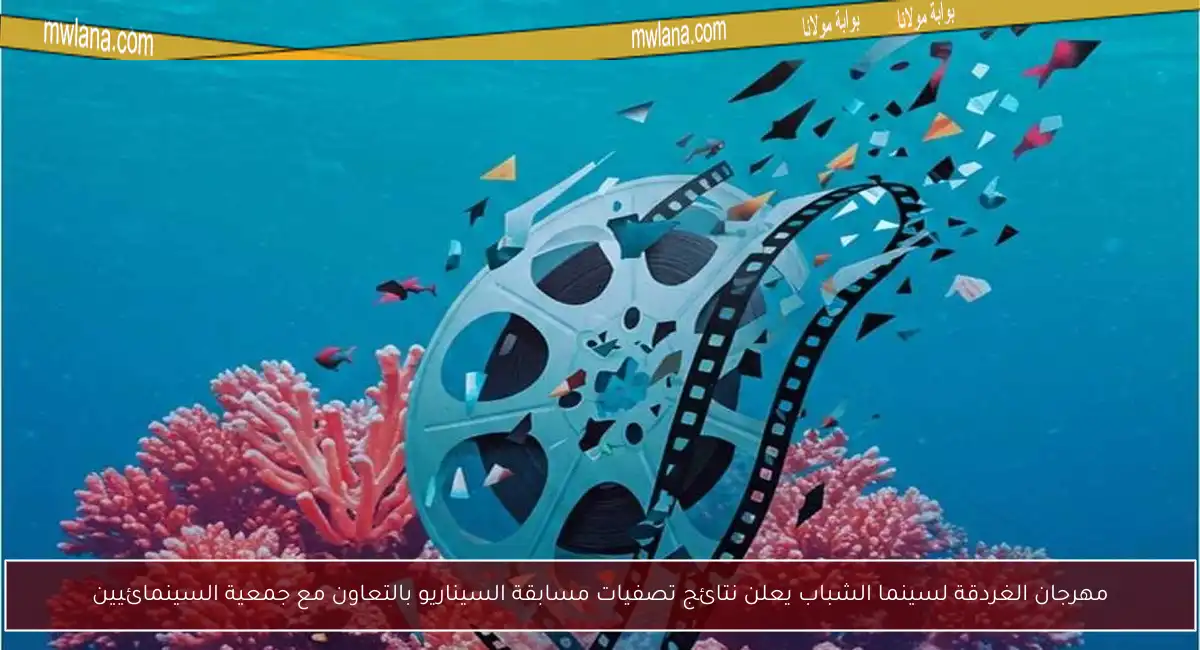 مهرجان الغردقة لسينما الشباب يعلن نتائج تصفيات مسابقة السيناريو بالتعاون مع جمعية السينمائيين