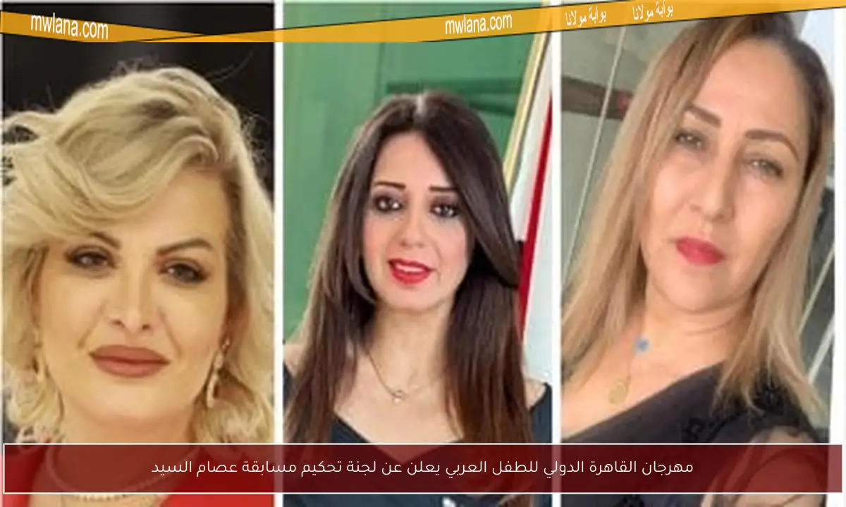 مهرجان القاهرة الدولي للطفل العربي يعلن عن لجنة تحكيم مسابقة عصام السيد