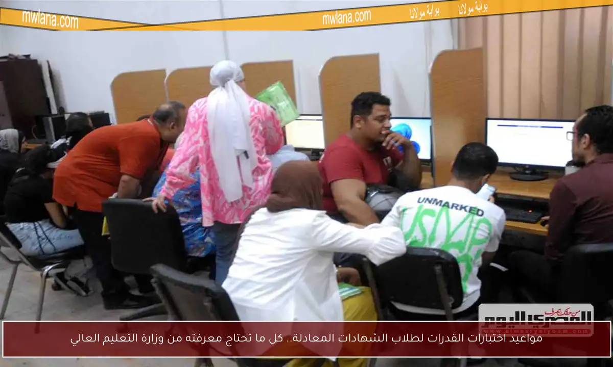 مواعيد اختبارات القدرات لطلاب الشهادات المعادلة.. كل ما تحتاج معرفته من وزارة التعليم العالي