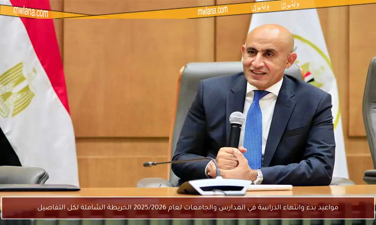 مواعيد بدء وانتهاء الدراسة في المدارس والجامعات لعام 2025/2026 الخريطة الشاملة لكل التفاصيل