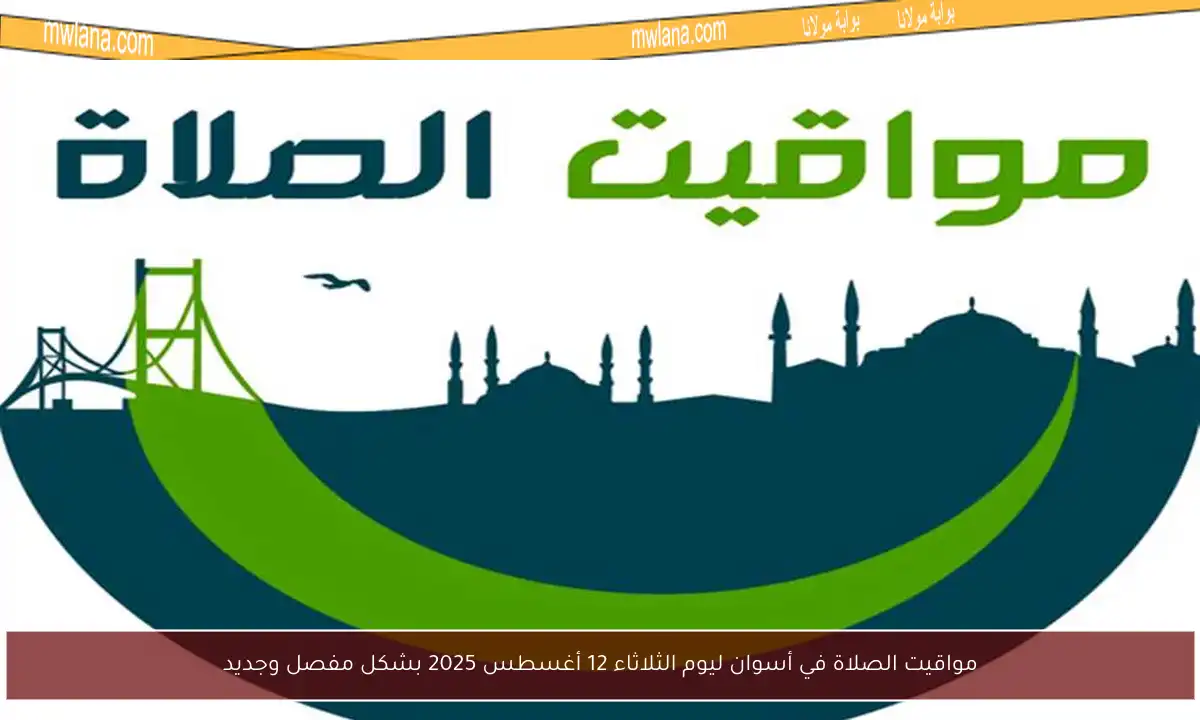 مواقيت الصلاة في أسوان ليوم الثلاثاء 12 أغسطس 2025 بشكل مفصل وجديد