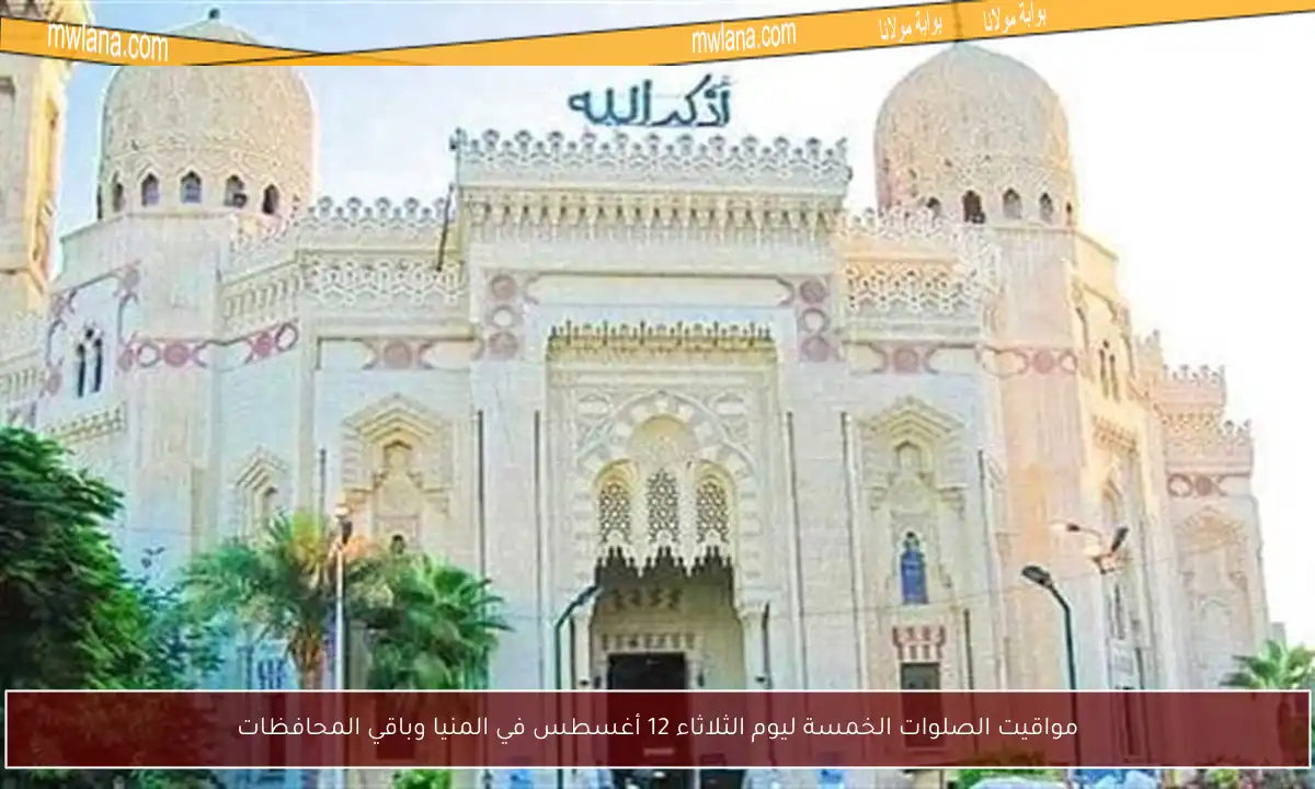 مواقيت الصلوات الخمسة ليوم الثلاثاء 12 أغسطس في المنيا وباقي المحافظات