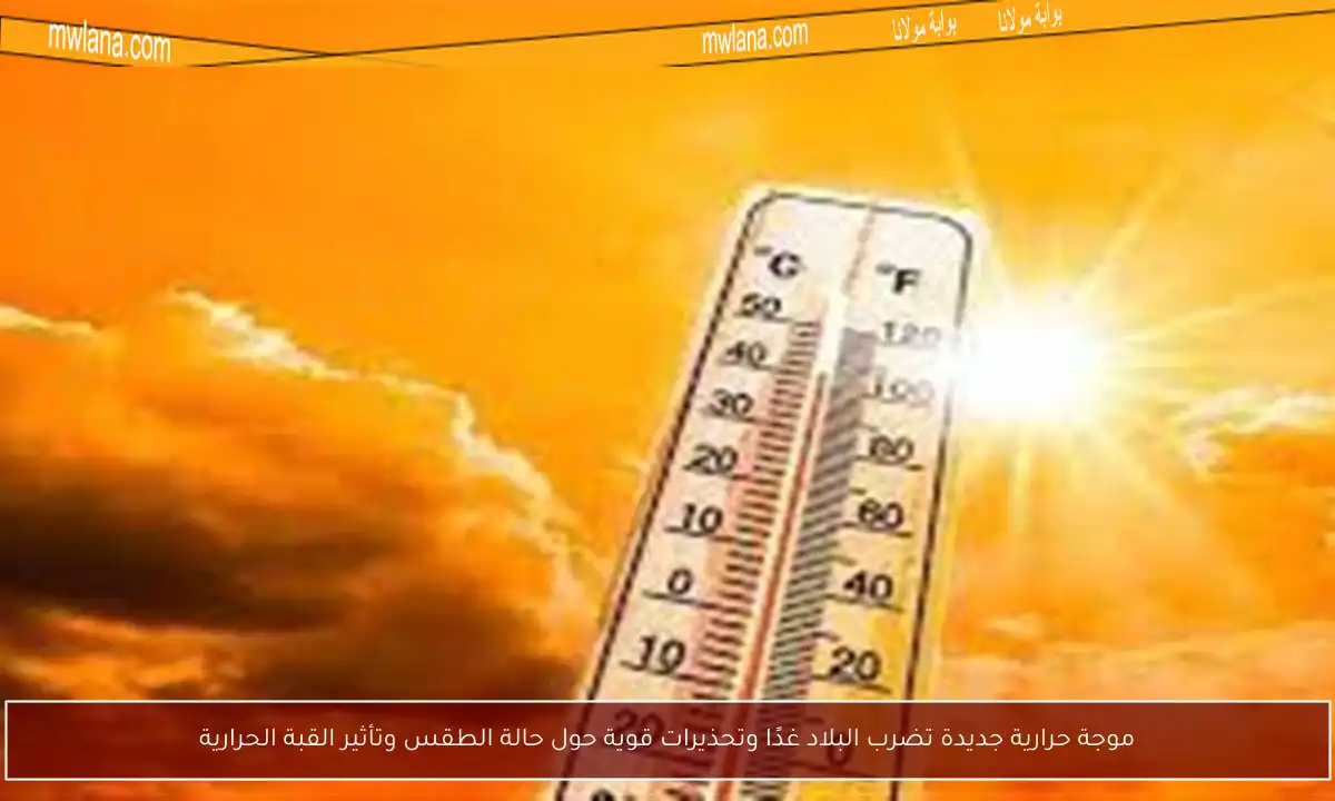 موجة حرارية جديدة تضرب البلاد غدًا وتحذيرات قوية حول حالة الطقس وتأثير القبة الحرارية