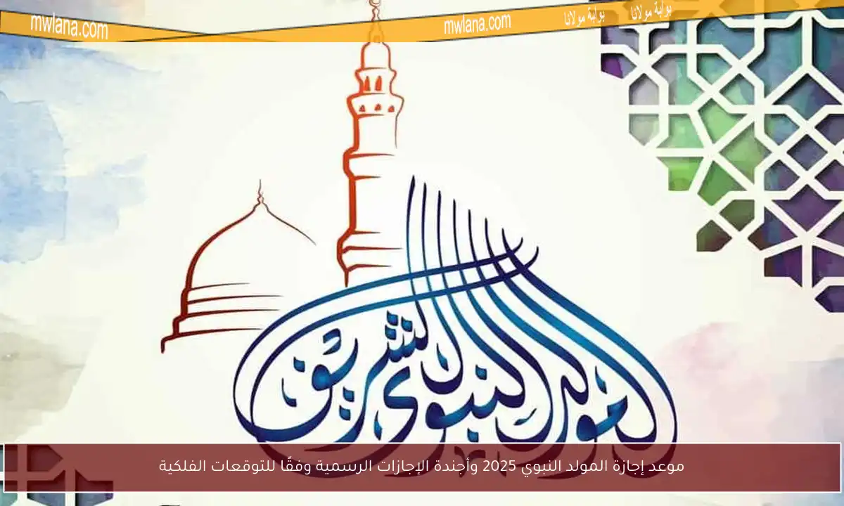 موعد إجازة المولد النبوي 2025 وأجندة الإجازات الرسمية وفقًا للتوقعات الفلكية