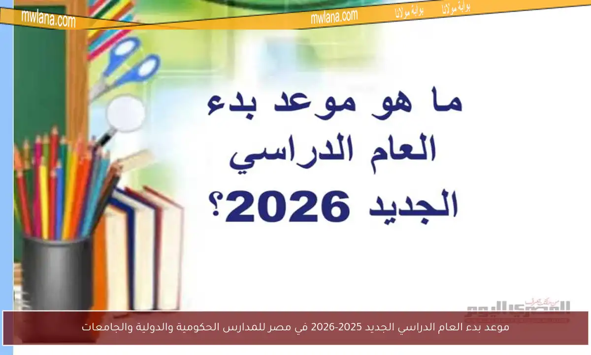 موعد بدء العام الدراسي الجديد 2025-2026 في مصر للمدارس الحكومية والدولية والجامعات