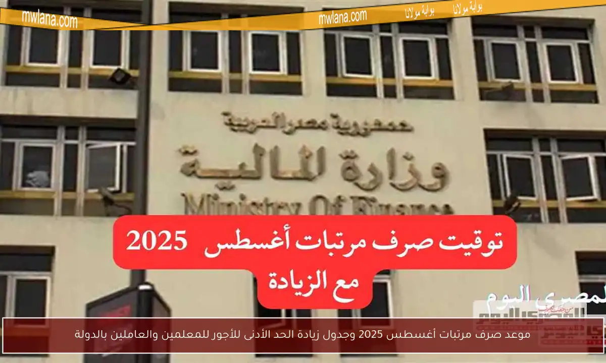 موعد صرف مرتبات أغسطس 2025 وجدول زيادة الحد الأدنى للأجور للمعلمين والعاملين بالدولة