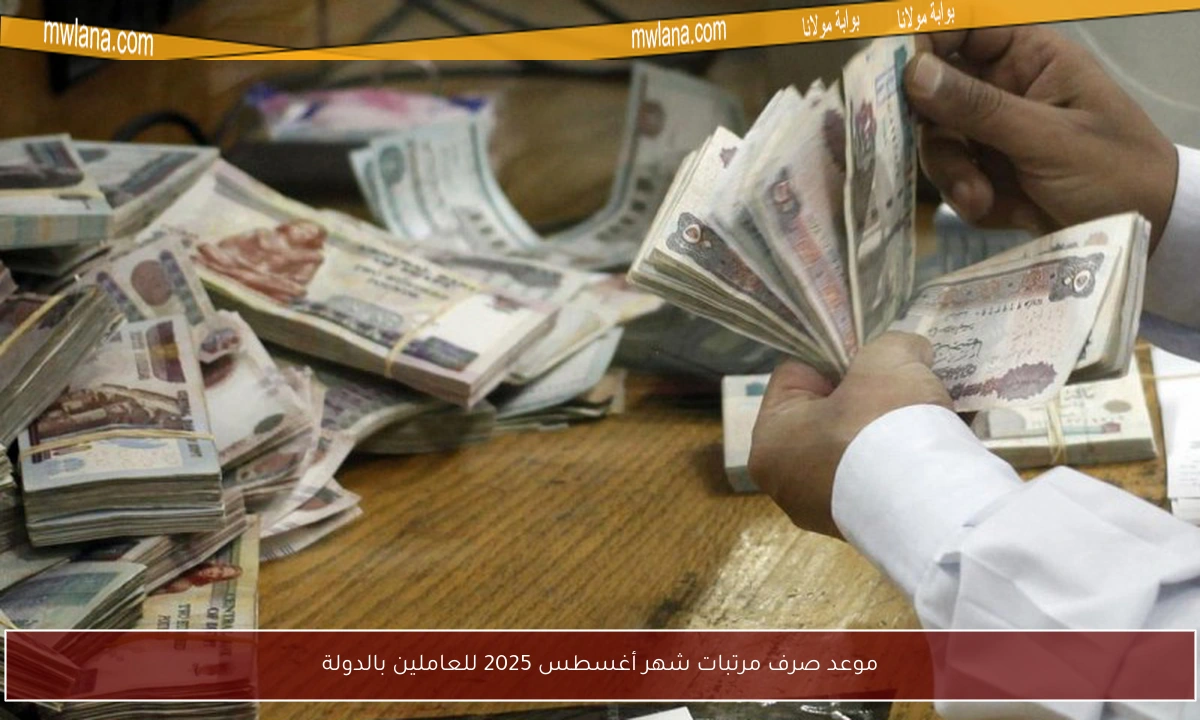 موعد صرف مرتبات شهر أغسطس 2025 للعاملين بالدولة