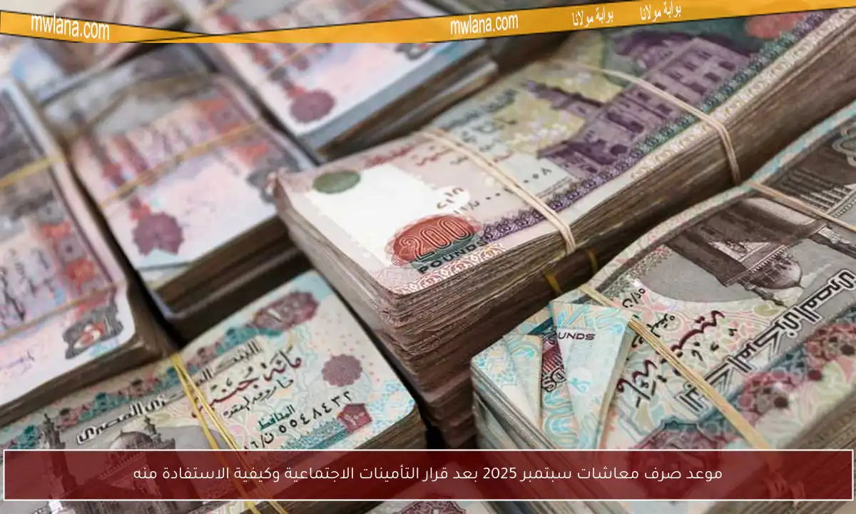 موعد صرف معاشات سبتمبر 2025 بعد قرار التأمينات الاجتماعية وكيفية الاستفادة منه