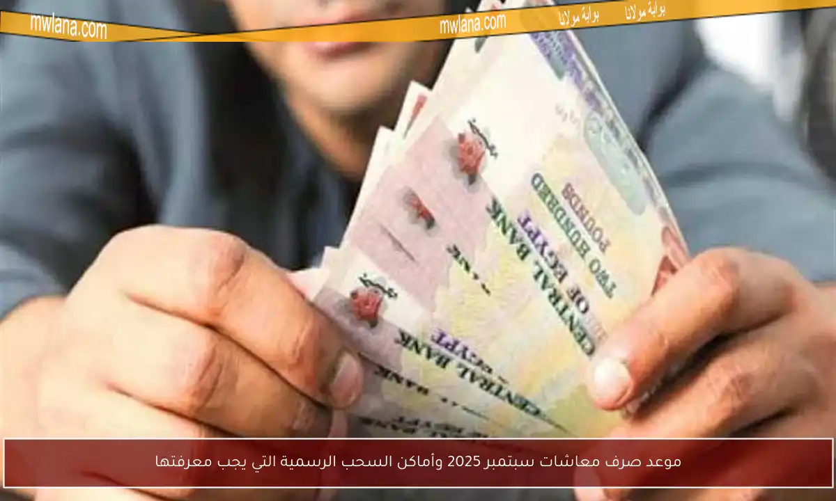 موعد صرف معاشات سبتمبر 2025 وأماكن السحب الرسمية التي يجب معرفتها