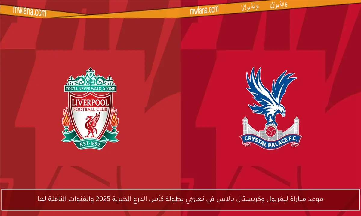 موعد مباراة ليفربول وكريستال بالاس في نهائي بطولة كأس الدرع الخيرية 2025 والقنوات الناقلة لها