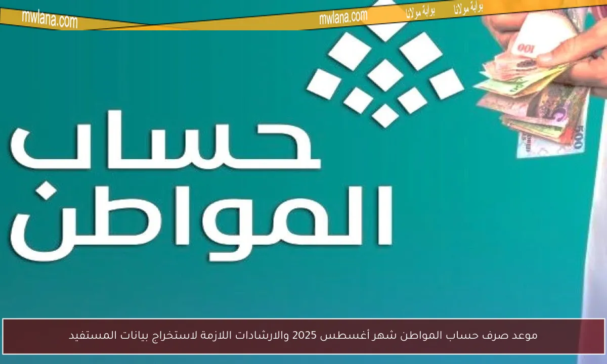 موعد صرف حساب المواطن شهر أغسطس 2025 والارشادات اللازمة لاستخراج بيانات المستفيد