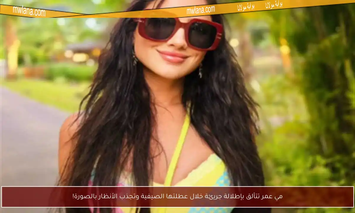 مي عمر تتألق بإطلالة جريئة خلال عطلتها الصيفية وتجذب الأنظار بالصورة!
