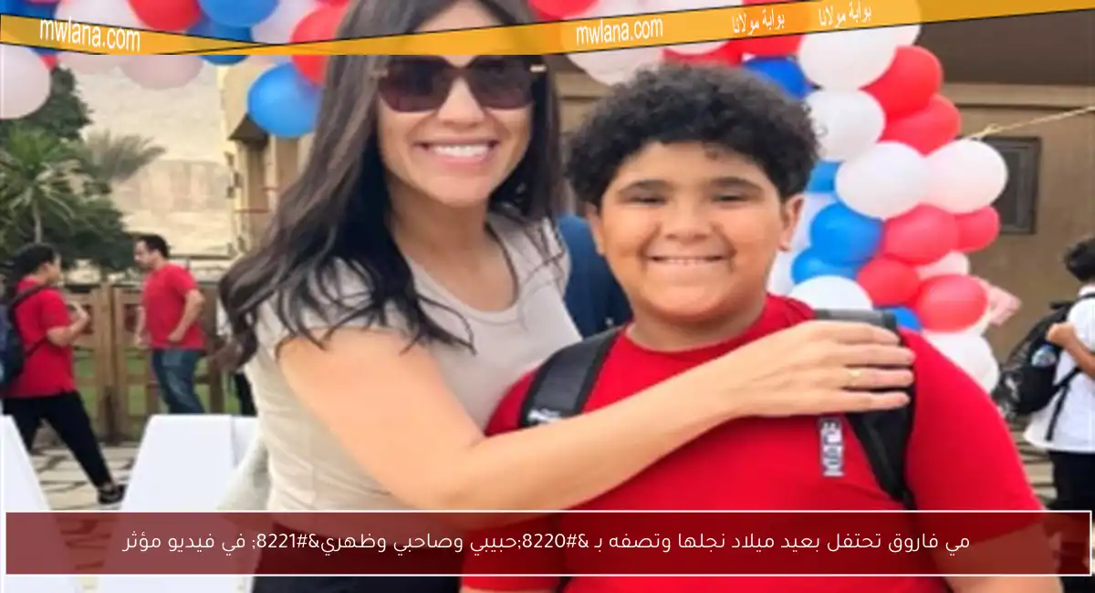 مي فاروق تحتفل بعيد ميلاد نجلها وتصفه بـ “حبيبي وصاحبي وظهري” في فيديو مؤثر