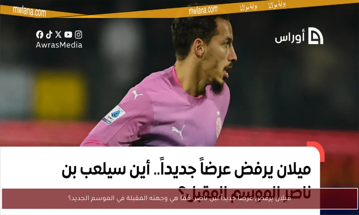 ميلان يرفض عرضاً جديداً لبن ناصر، فما هي وجهته المقبلة في الموسم الجديد؟