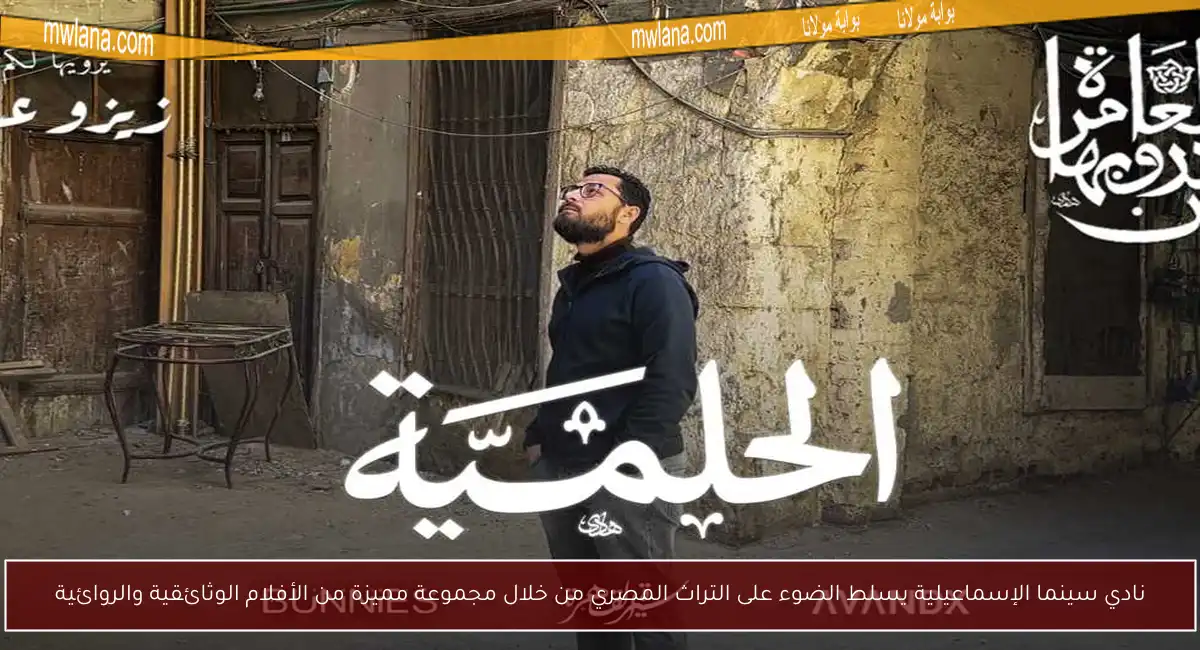 نادي سينما الإسماعيلية يسلط الضوء على التراث المصري من خلال مجموعة مميزة من الأفلام الوثائقية والروائية